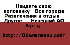 Найдите свою половинку - Все города Развлечения и отдых » Другое   . Ненецкий АО,Куя д.